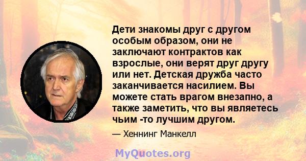 Дети знакомы друг с другом особым образом, они не заключают контрактов как взрослые, они верят друг другу или нет. Детская дружба часто заканчивается насилием. Вы можете стать врагом внезапно, а также заметить, что вы