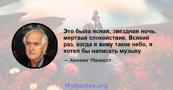 Это была ясная, звездная ночь, мертвая спокойствие. Всякий раз, когда я вижу такое небо, я хотел бы написать музыку