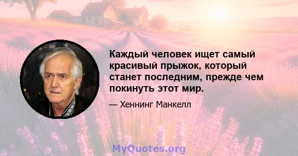 Каждый человек ищет самый красивый прыжок, который станет последним, прежде чем покинуть этот мир.