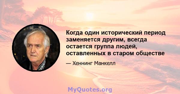 Когда один исторический период заменяется другим, всегда остается группа людей, оставленных в старом обществе