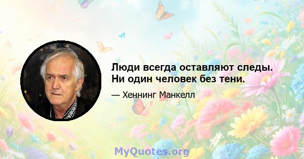 Люди всегда оставляют следы. Ни один человек без тени.