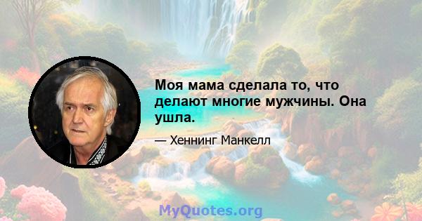 Моя мама сделала то, что делают многие мужчины. Она ушла.