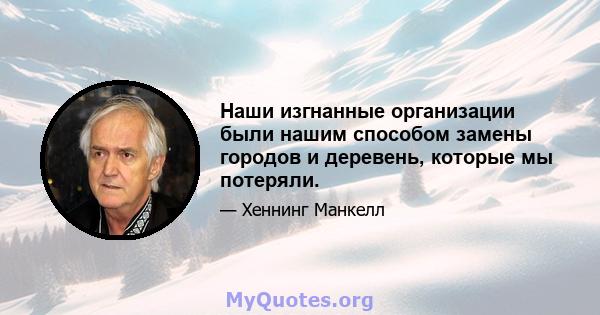 Наши изгнанные организации были нашим способом замены городов и деревень, которые мы потеряли.