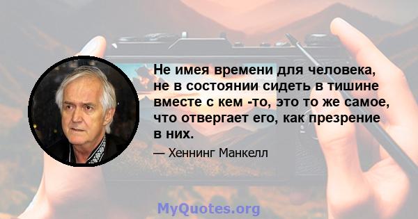 Не имея времени для человека, не в состоянии сидеть в тишине вместе с кем -то, это то же самое, что отвергает его, как презрение в них.