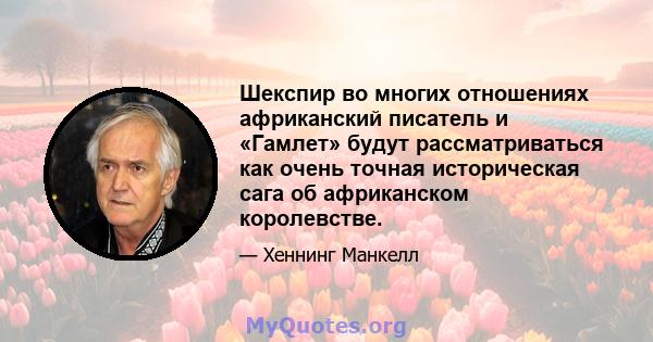 Шекспир во многих отношениях африканский писатель и «Гамлет» будут рассматриваться как очень точная историческая сага об африканском королевстве.