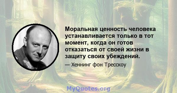 Моральная ценность человека устанавливается только в тот момент, когда он готов отказаться от своей жизни в защиту своих убеждений.