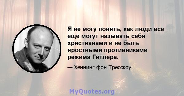 Я не могу понять, как люди все еще могут называть себя христианами и не быть яростными противниками режима Гитлера.