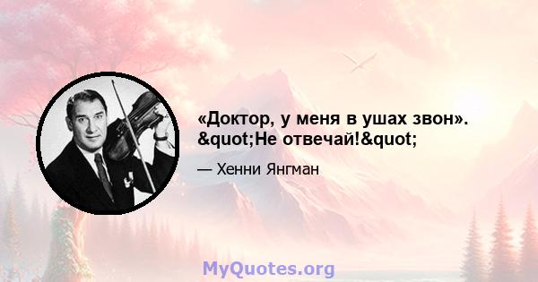 «Доктор, у меня в ушах звон». "Не отвечай!"