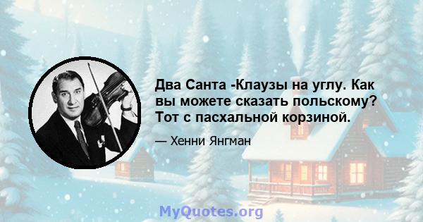 Два Санта -Клаузы на углу. Как вы можете сказать польскому? Тот с пасхальной корзиной.