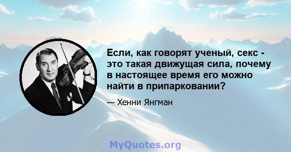 Если, как говорят ученый, секс - это такая движущая сила, почему в настоящее время его можно найти в припарковании?