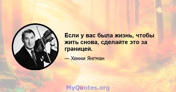 Если у вас была жизнь, чтобы жить снова, сделайте это за границей.