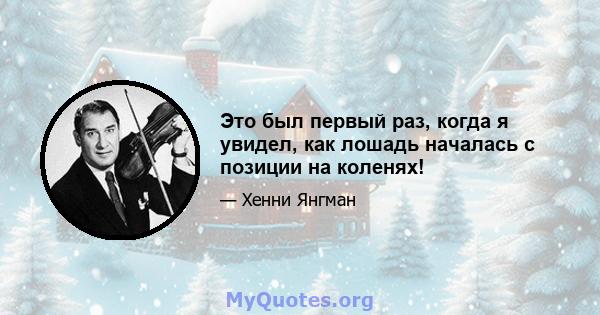 Это был первый раз, когда я увидел, как лошадь началась с позиции на коленях!