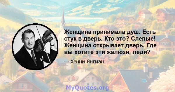 Женщина принимала душ. Есть стук в дверь. Кто это? Слепые! Женщина открывает дверь. Где вы хотите эти жалюзи, леди?