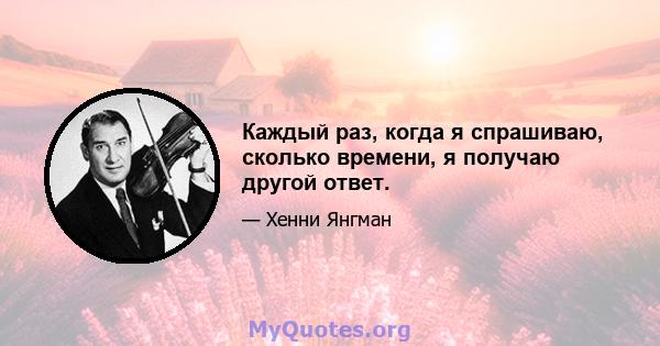 Каждый раз, когда я спрашиваю, сколько времени, я получаю другой ответ.