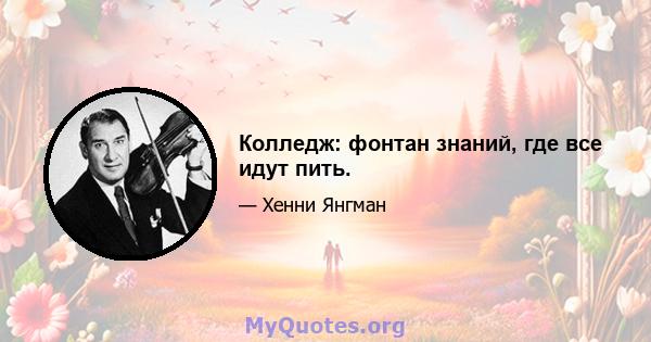 Колледж: фонтан знаний, где все идут пить.