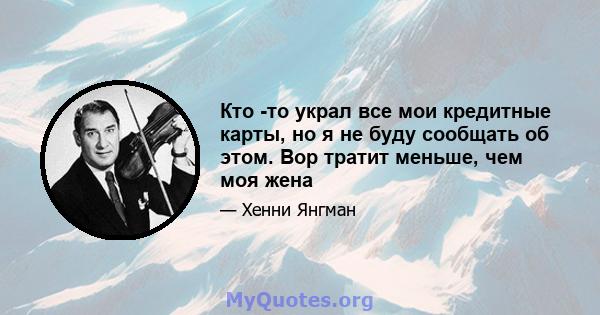 Кто -то украл все мои кредитные карты, но я не буду сообщать об этом. Вор тратит меньше, чем моя жена