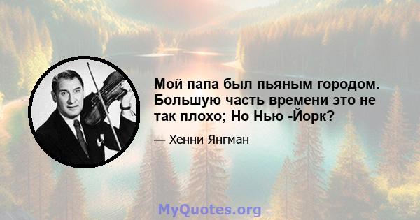 Мой папа был пьяным городом. Большую часть времени это не так плохо; Но Нью -Йорк?