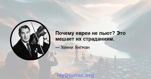 Почему евреи не пьют? Это мешает их страданиям.