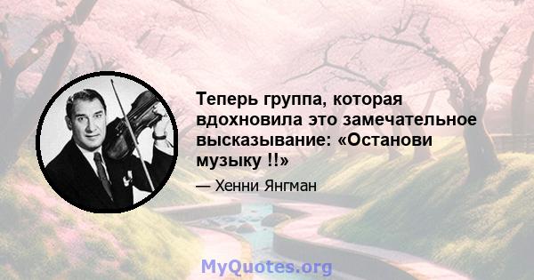 Теперь группа, которая вдохновила это замечательное высказывание: «Останови музыку !!»