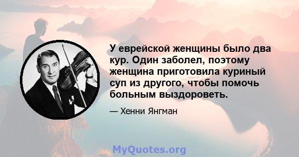 У еврейской женщины было два кур. Один заболел, поэтому женщина приготовила куриный суп из другого, чтобы помочь больным выздороветь.