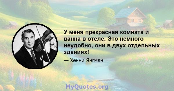 У меня прекрасная комната и ванна в отеле. Это немного неудобно, они в двух отдельных зданиях!