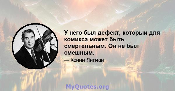 У него был дефект, который для комикса может быть смертельным. Он не был смешным.