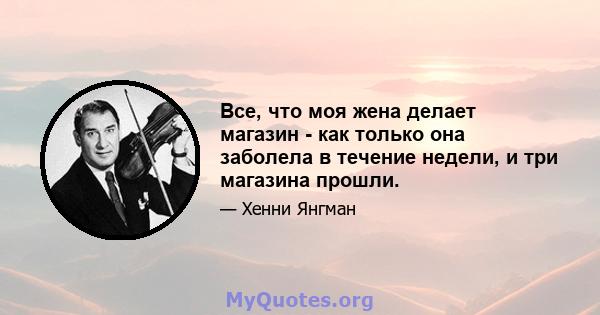 Все, что моя жена делает магазин - как только она заболела в течение недели, и три магазина прошли.