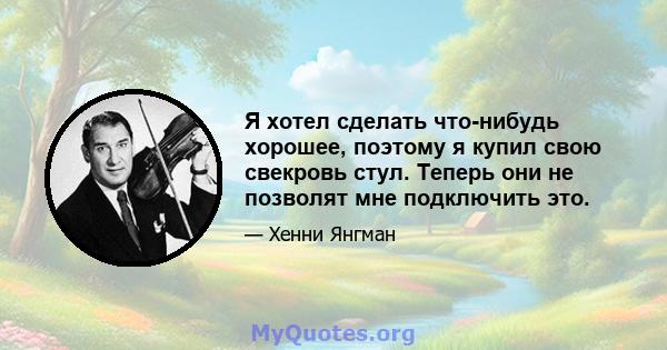 Я хотел сделать что-нибудь хорошее, поэтому я купил свою свекровь стул. Теперь они не позволят мне подключить это.