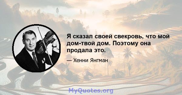 Я сказал своей свекровь, что мой дом-твой дом. Поэтому она продала это.