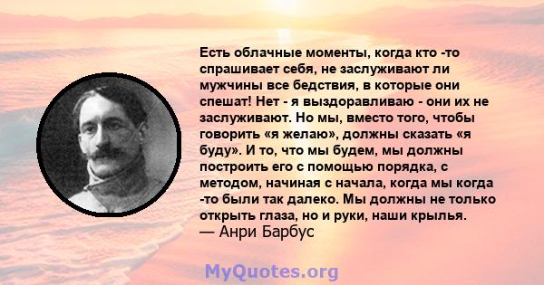 Есть облачные моменты, когда кто -то спрашивает себя, не заслуживают ли мужчины все бедствия, в которые они спешат! Нет - я выздоравливаю - они их не заслуживают. Но мы, вместо того, чтобы говорить «я желаю», должны