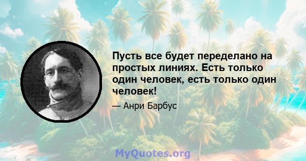 Пусть все будет переделано на простых линиях. Есть только один человек, есть только один человек!