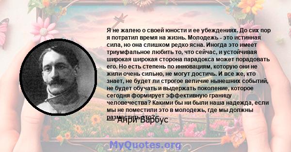 Я не жалею о своей юности и ее убеждениях. До сих пор я потратил время на жизнь. Молодежь - это истинная сила, но она слишком редко ясна. Иногда это имеет триумфальное любить то, что сейчас, и устойчивая широкая широкая 