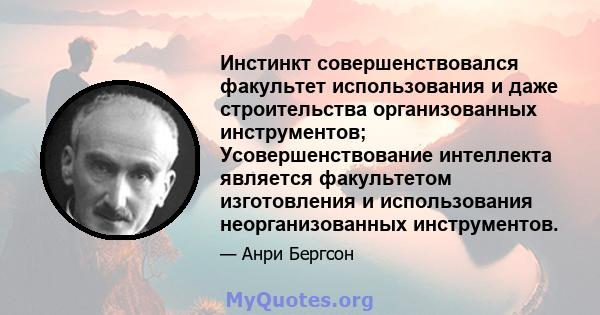 Инстинкт совершенствовался факультет использования и даже строительства организованных инструментов; Усовершенствование интеллекта является факультетом изготовления и использования неорганизованных инструментов.