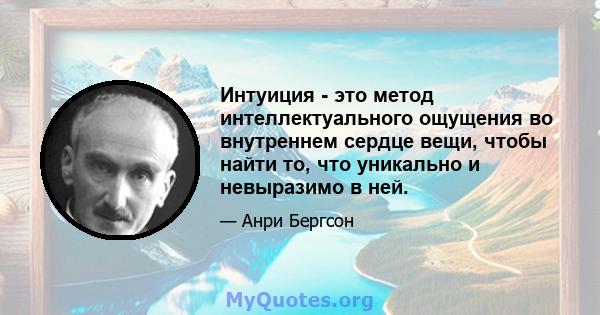 Интуиция - это метод интеллектуального ощущения во внутреннем сердце вещи, чтобы найти то, что уникально и невыразимо в ней.