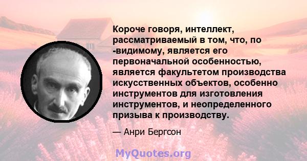 Короче говоря, интеллект, рассматриваемый в том, что, по -видимому, является его первоначальной особенностью, является факультетом производства искусственных объектов, особенно инструментов для изготовления