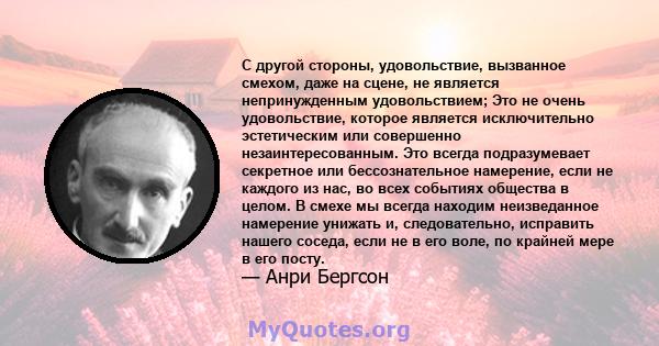 С другой стороны, удовольствие, вызванное смехом, даже на сцене, не является непринужденным удовольствием; Это не очень удовольствие, которое является исключительно эстетическим или совершенно незаинтересованным. Это