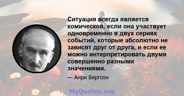 Ситуация всегда является комической, если она участвует одновременно в двух сериях событий, которые абсолютно не зависят друг от друга, и если ее можно интерпретировать двумя совершенно разными значениями.