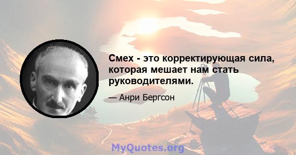 Смех - это корректирующая сила, которая мешает нам стать руководителями.