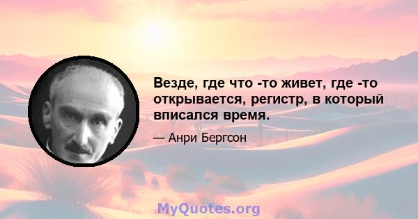 Везде, где что -то живет, где -то открывается, регистр, в который вписался время.