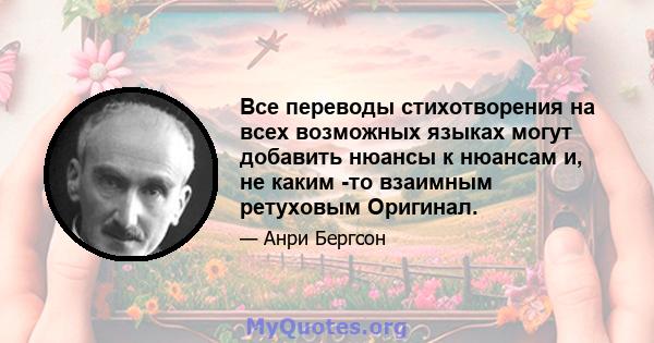 Все переводы стихотворения на всех возможных языках могут добавить нюансы к нюансам и, не каким -то взаимным ретуховым Оригинал.