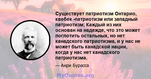 Существует патриотизм Онтарио, квебек -патриотизм или западный патриотизм; Каждый из них основан на надежде, что это может поглотить остальных, но нет канадского патриотизма, и у нас не может быть канадской нации, когда 