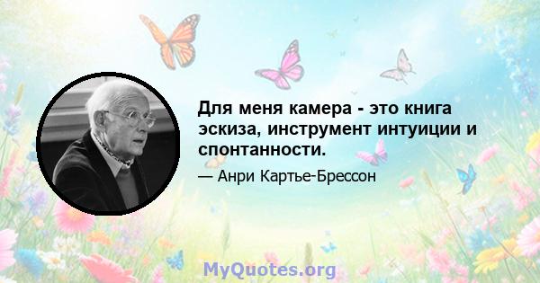 Для меня камера - это книга эскиза, инструмент интуиции и спонтанности.