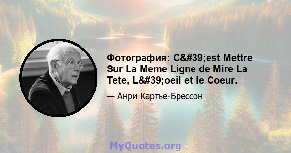 Фотография: C'est Mettre Sur La Meme Ligne de Mire La Tete, L'oeil et le Coeur.