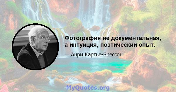 Фотография не документальная, а интуиция, поэтический опыт.