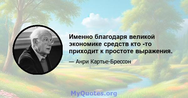 Именно благодаря великой экономике средств кто -то приходит к простоте выражения.