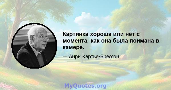 Картинка хороша или нет с момента, как она была поймана в камере.