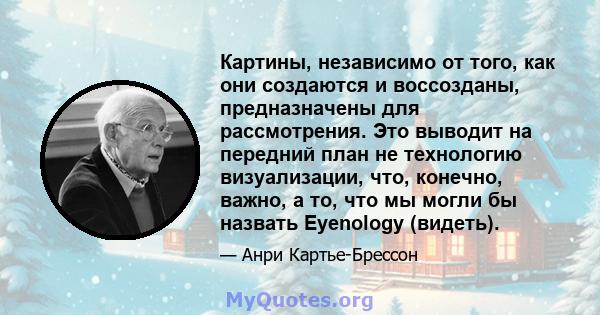 Картины, независимо от того, как они создаются и воссозданы, предназначены для рассмотрения. Это выводит на передний план не технологию визуализации, что, конечно, важно, а то, что мы могли бы назвать Eyenology (видеть).