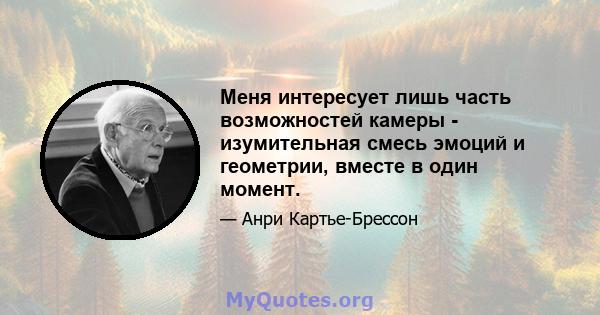 Меня интересует лишь часть возможностей камеры - изумительная смесь эмоций и геометрии, вместе в один момент.