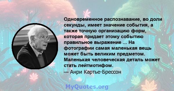 Одновременное распознавание, во доли секунды, имеет значение события, а также точную организацию форм, которая придает этому событию правильное выражение ... На фотографии самая маленькая вещь может быть великим