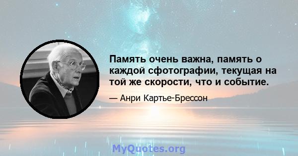 Память очень важна, память о каждой сфотографии, текущая на той же скорости, что и событие.